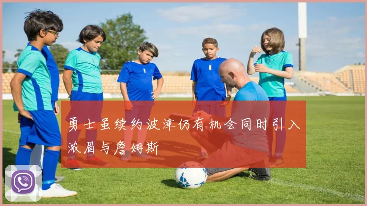 勇士虽续约波津仍有机会同时引入浓眉与詹姆斯