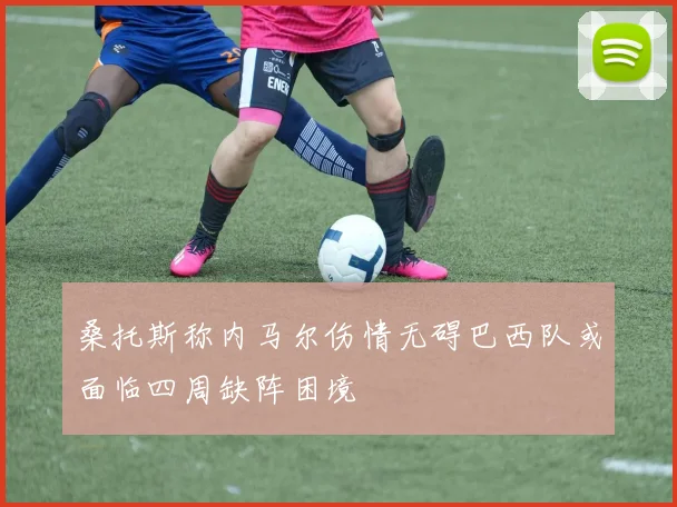 桑托斯称内马尔伤情无碍巴西队或面临四周缺阵困境