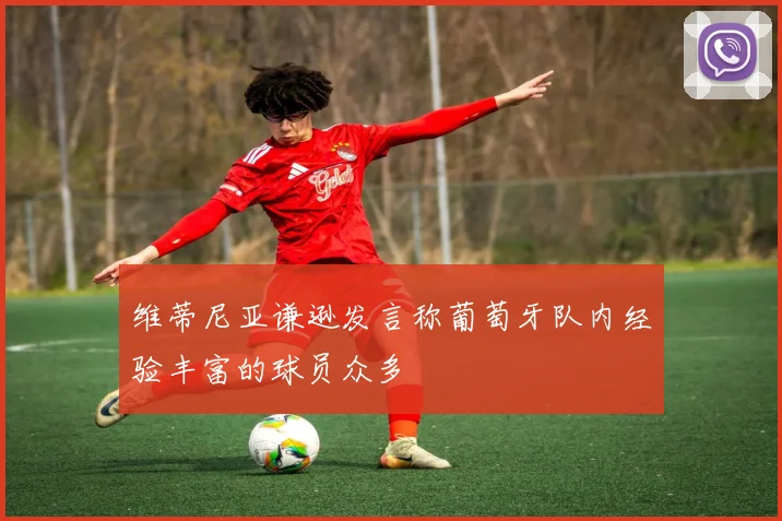维蒂尼亚谦逊发言称葡萄牙队内经验丰富的球员众多