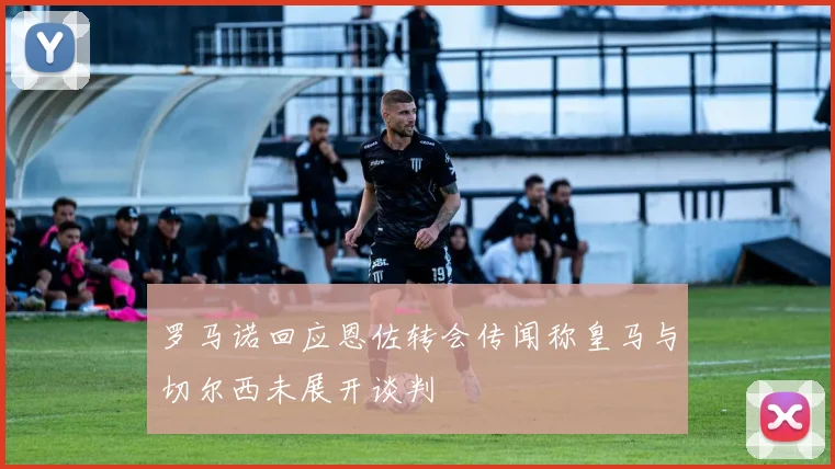 罗马诺回应恩佐转会传闻称皇马与切尔西未展开谈判
