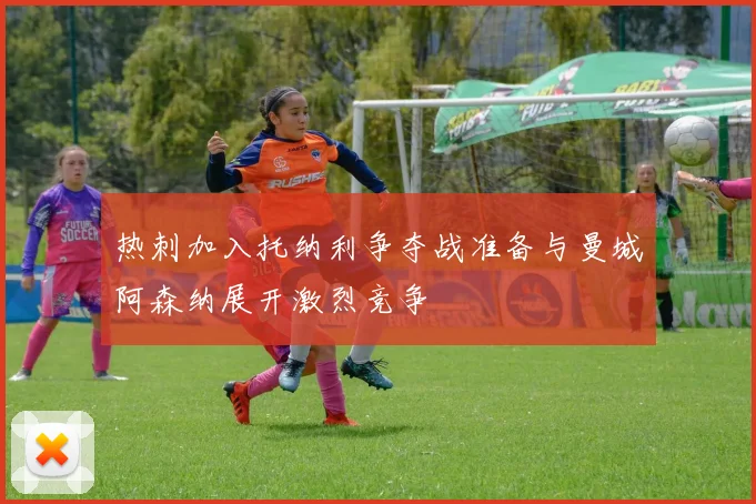 热刺加入托纳利争夺战准备与曼城阿森纳展开激烈竞争