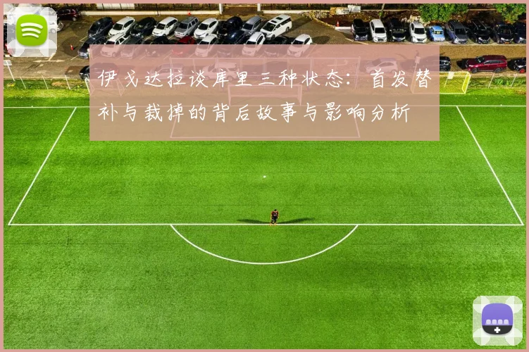 伊戈达拉谈库里三种状态：首发替补与裁掉的背后故事与影响分析