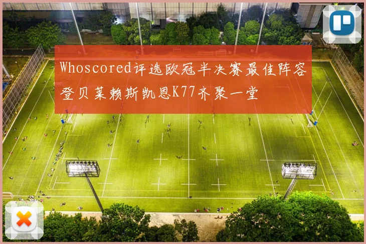 Whoscored评选欧冠半决赛最佳阵容登贝莱赖斯凯恩K77齐聚一堂