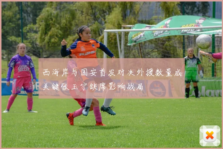 西海岸与国安首发对决外援数量成关键张玉宁缺席影响战局