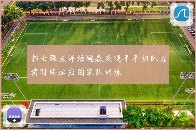 郭士强点评杨瀚森表现平平归队后需时间适应国家队训练