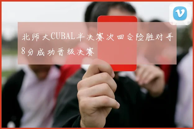 北师大CUBAL半决赛次回合险胜对手8分成功晋级决赛