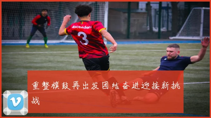 重整旗鼓再出发团结奋进迎接新挑战